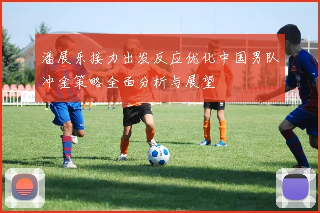 潘展乐接力出发反应优化中国男队冲金策略全面分析与展望