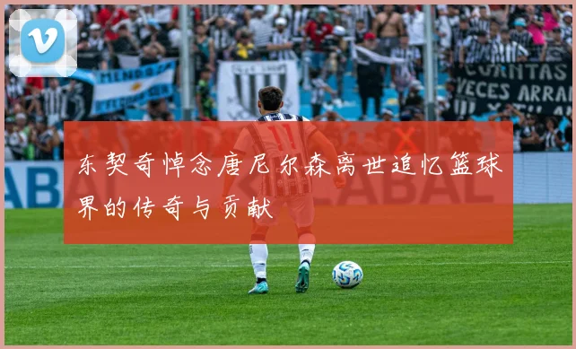 东契奇悼念唐尼尔森离世追忆篮球界的传奇与贡献