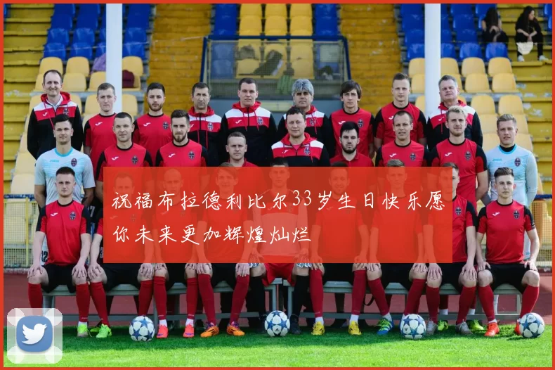 祝福布拉德利比尔33岁生日快乐愿你未来更加辉煌灿烂