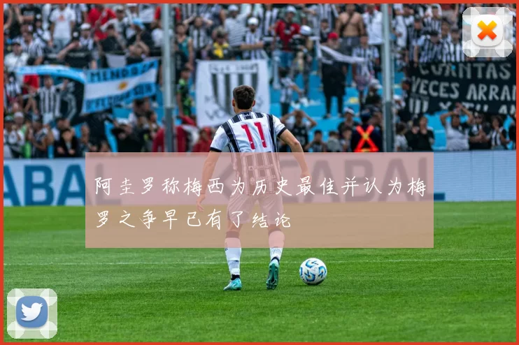阿圭罗称梅西为历史最佳并认为梅罗之争早已有了结论