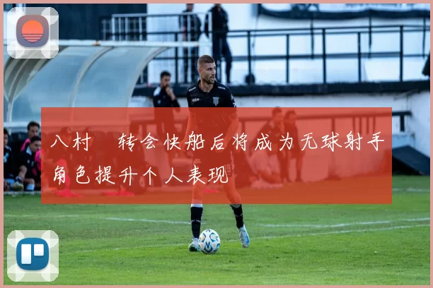八村塁转会快船后将成为无球射手角色提升个人表现