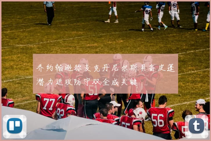 乔约翰逊称麦克丹尼尔斯具备皮蓬潜力进攻防守双全成关键