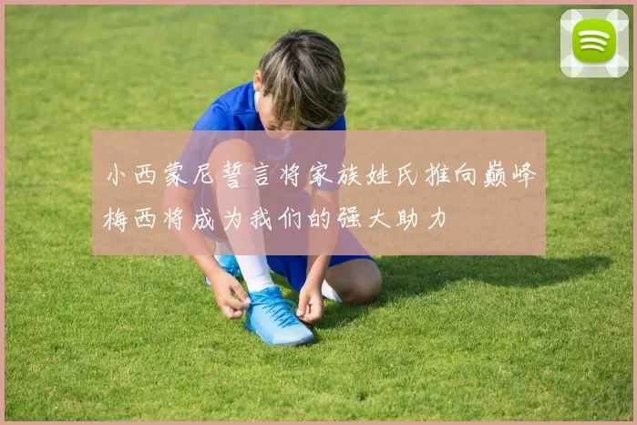 小西蒙尼誓言将家族姓氏推向巅峰梅西将成为我们的强大助力