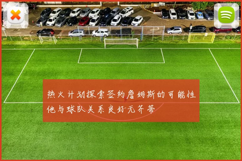 热火计划探索签约詹姆斯的可能性他与球队关系良好无芥蒂
